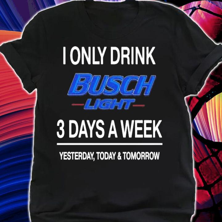 Busch Light 3 days a week yesterday today and tomorrow t-shirt shirt