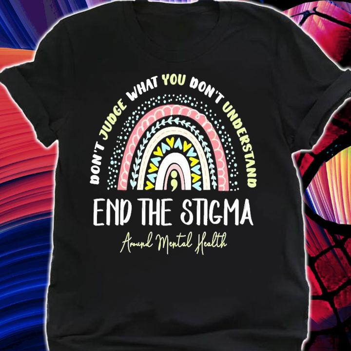 Don't judge what you don't understand end the stigma shirt
