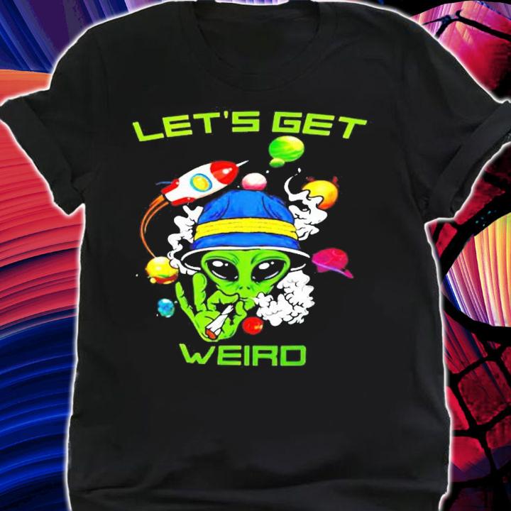 Green Alien smoking let's get weird shirt shirt
