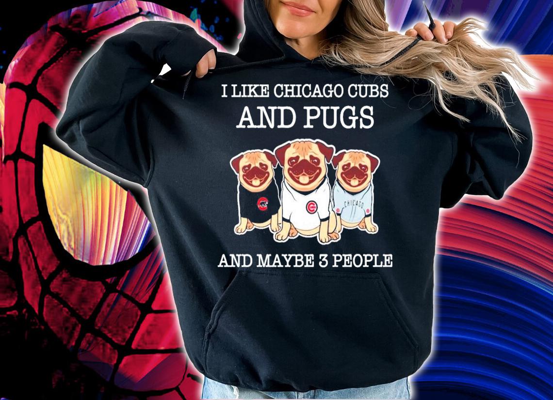 I like Chicago Cubs and pugs and maybe 3 people shirt
