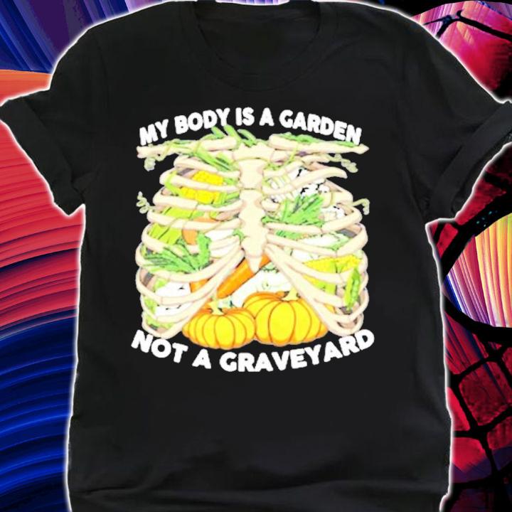 My body is a garden not a graveyard shirt