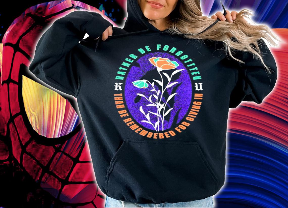 Rather be forgotten than be remembered for giving in shirt hoodie