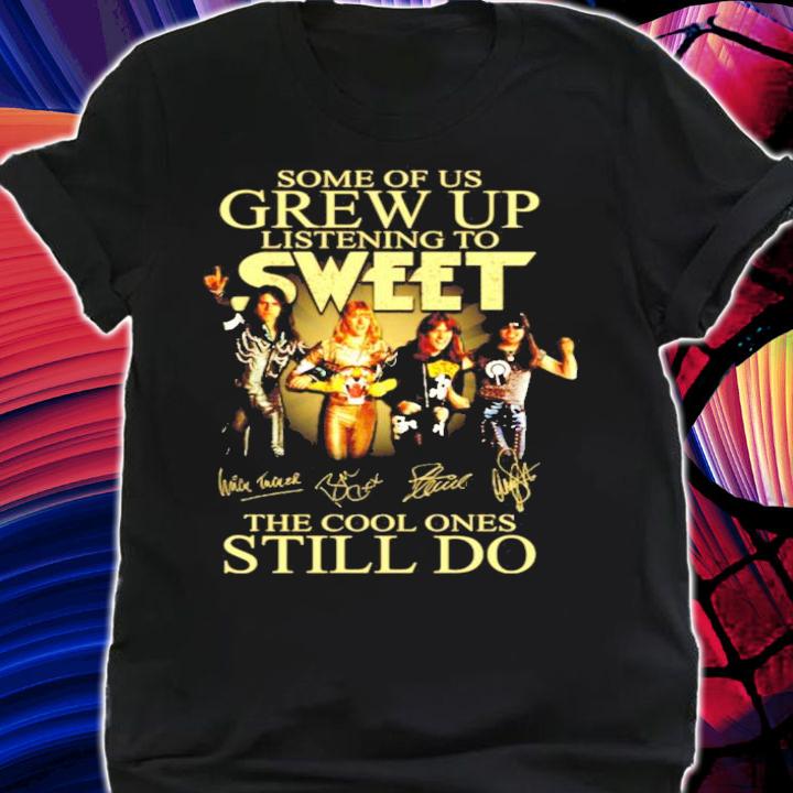 Some of us Grew Up listening to Sweet the cool ones still do shirt shirt