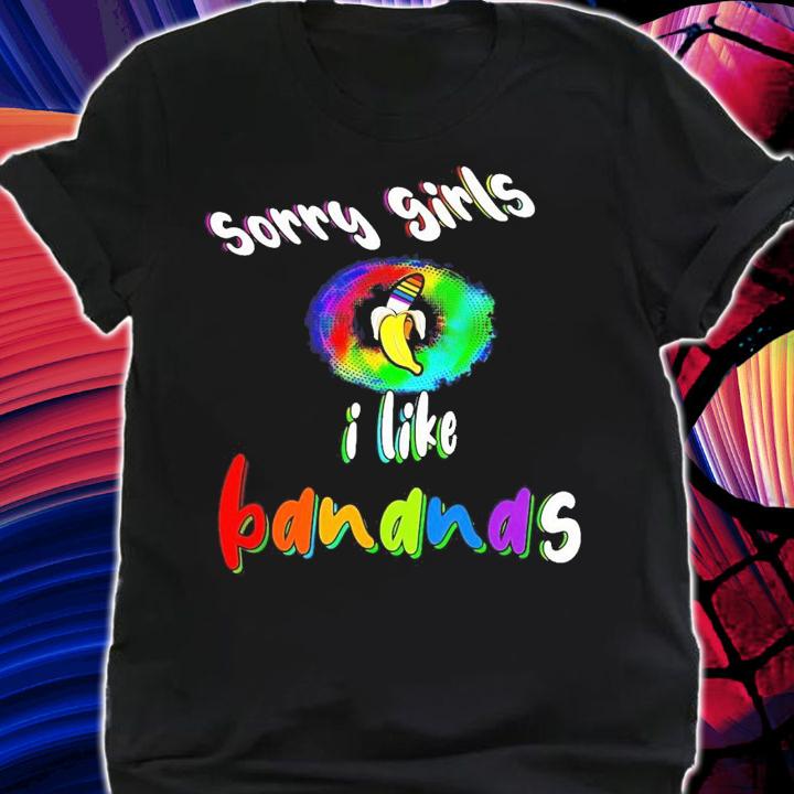 Sorry girls I like Bananas shirt shirt