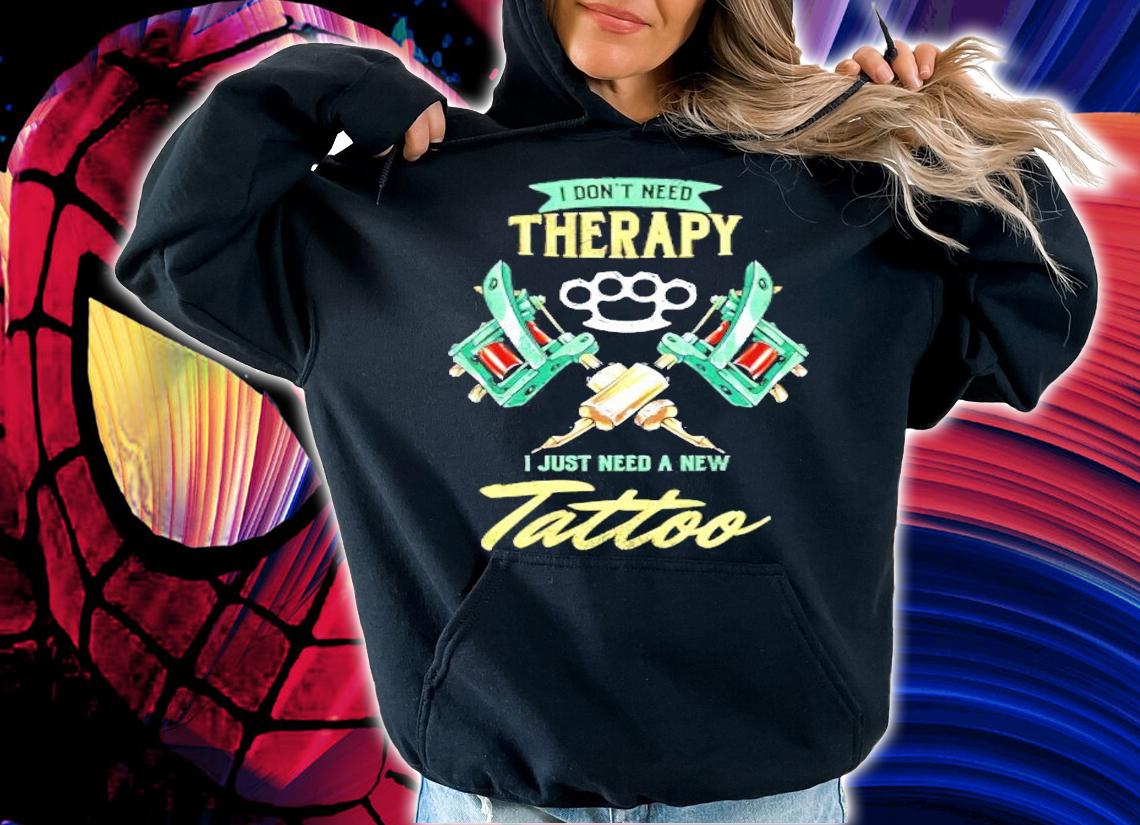 Tattoo Artist Tattooing Pigment Pattern Design I Don't Need Therapy Tattooing shirt hoodie
