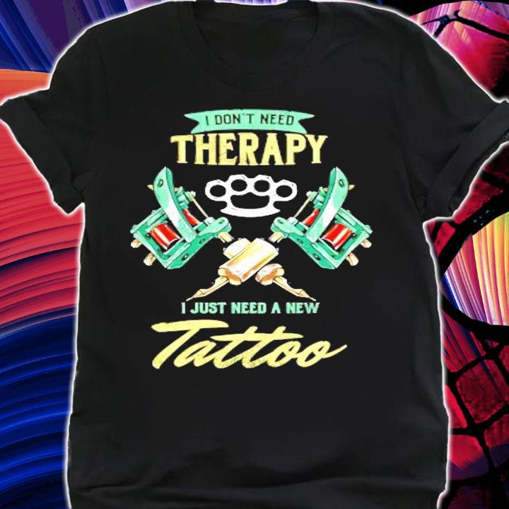 Tattoo Artist Tattooing Pigment Pattern Design I Don't Need Therapy Tattooing shirt shirt