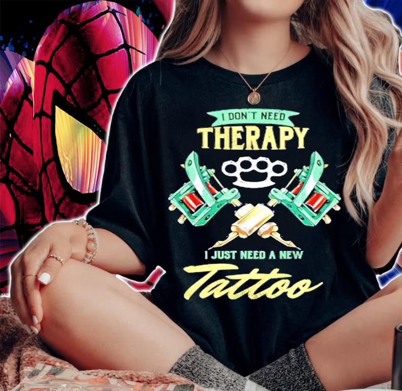 Tattoo Artist Tattooing Pigment Pattern Design I Don't Need Therapy Tattooing shirt woman shirt