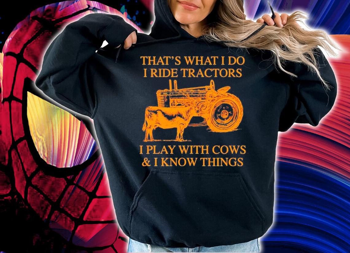 That_s what I do I tide tractors I play with cows and I know things shirt hoodie