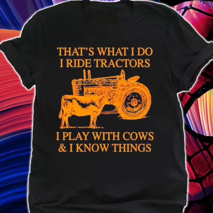 That_s what I do I tide tractors I play with cows and I know things shirt shirt