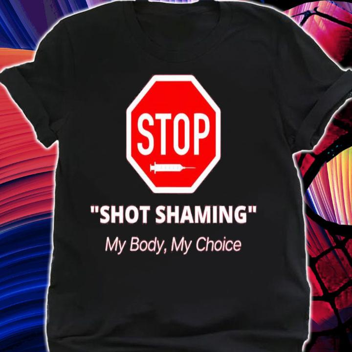 Stop Shot Shaming My Body My Choice Anti Vaccine shirt