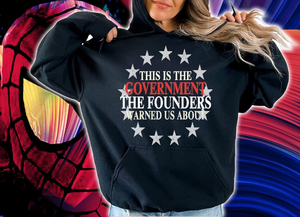 This is the Government the founders warned us about shirt hoodie
