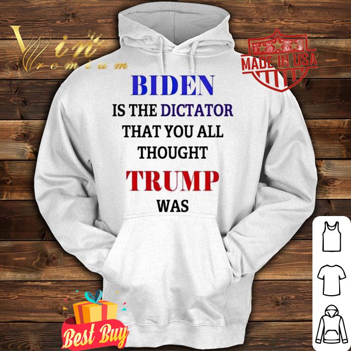 Biden is the dictator that You all thought Trump was anti Biden T-shirt hoodie