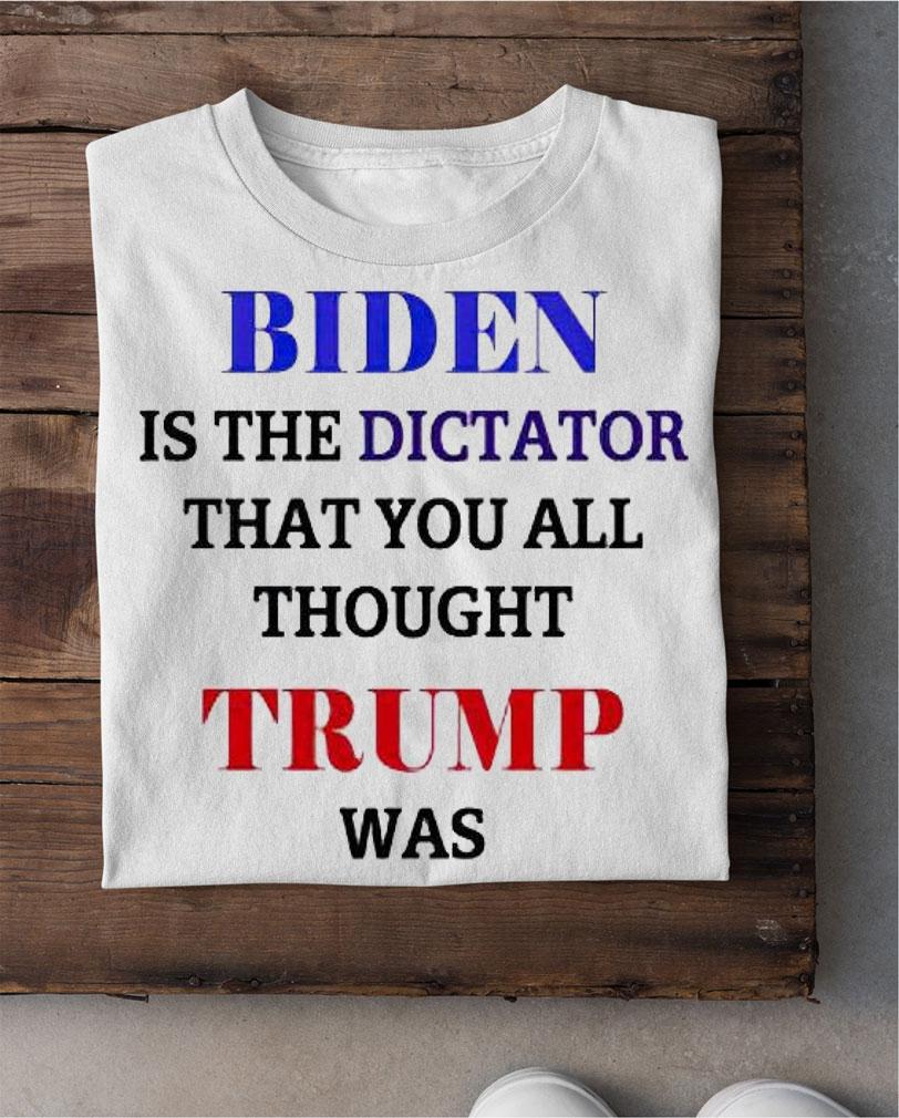 Biden is the dictator that You all thought Trump was anti Biden T-shirt shirt