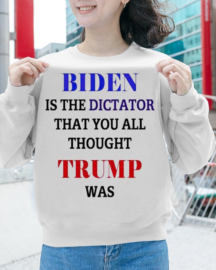 Biden is the dictator that You all thought Trump was anti Biden T-shirt sweatshirt
